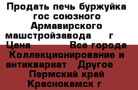 Продать печь буржуйка гос.союзного Армавирского машстройзавода 195■г   › Цена ­ 8 990 - Все города Коллекционирование и антиквариат » Другое   . Пермский край,Краснокамск г.